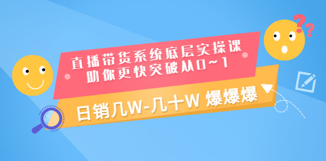 直播带货系统底层实操课，助你更快突破从0~1，日销几W-几十W 爆爆爆插图