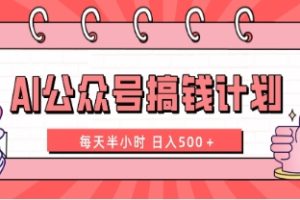 AI公众号搞钱计划 每天半小时 日入500＋ 附详细实操课程